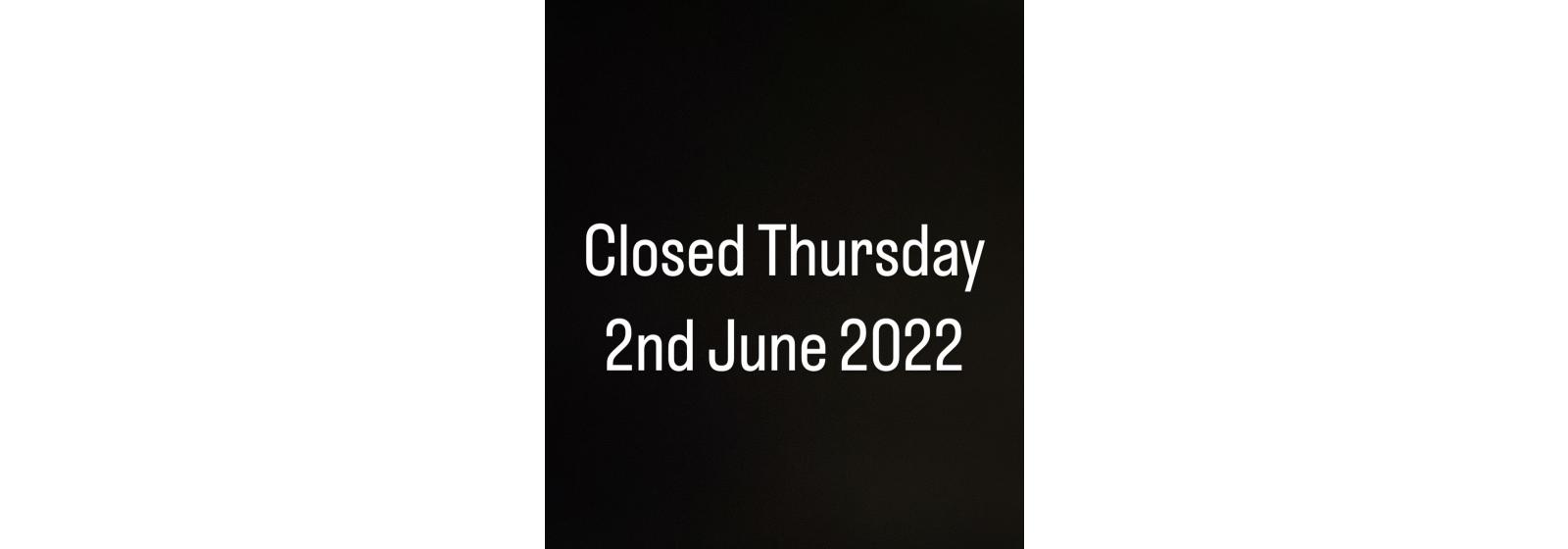 Closed Thursday 2nd June 
